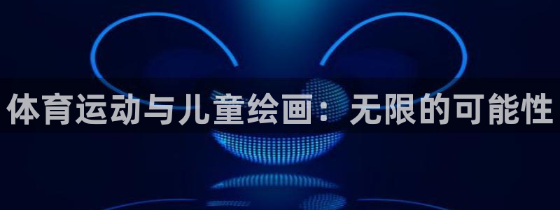 JJB竞技宝官方正版app代理:体育运动与儿童绘画:无限的可