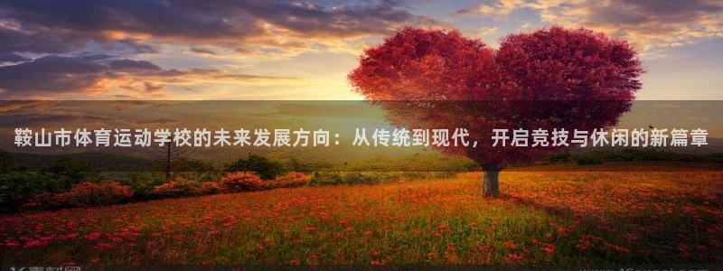 JJB竞技宝官网下载招商电话号码查询:鞍山市体育运动学校的未