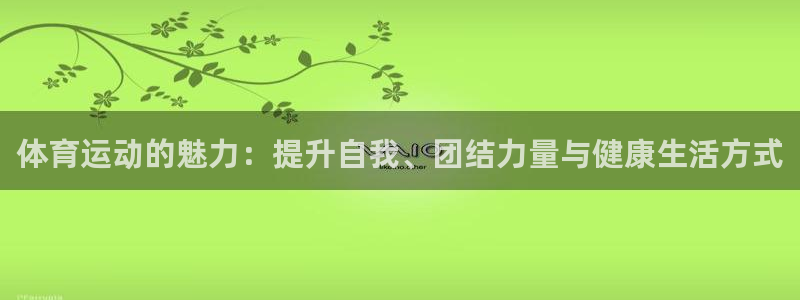 JJB竞技宝官方正版app集团官网首页:体育运动的魅力:提升