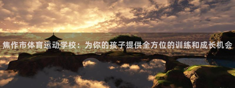 JJB竞技宝官网下载官方客服电话:焦作市体育运动学校:为你的